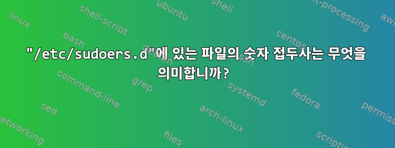 "/etc/sudoers.d"에 있는 파일의 숫자 접두사는 무엇을 의미합니까?