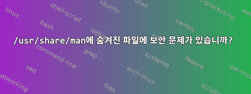 /usr/share/man에 숨겨진 파일에 보안 문제가 있습니까?