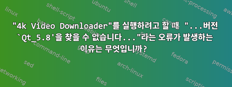 "4k Video Downloader"를 실행하려고 할 때 "...버전 `Qt_5.8'을 찾을 수 없습니다..."라는 오류가 발생하는 이유는 무엇입니까?