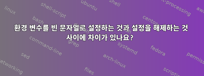 환경 변수를 빈 문자열로 설정하는 것과 설정을 해제하는 것 사이에 차이가 있나요?