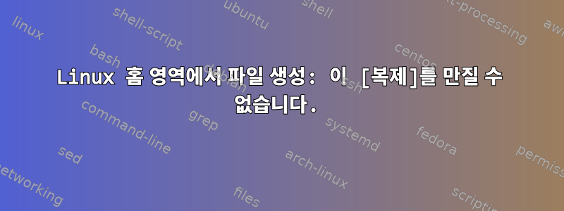 Linux 홈 영역에서 파일 생성: 이 [복제]를 만질 수 없습니다.