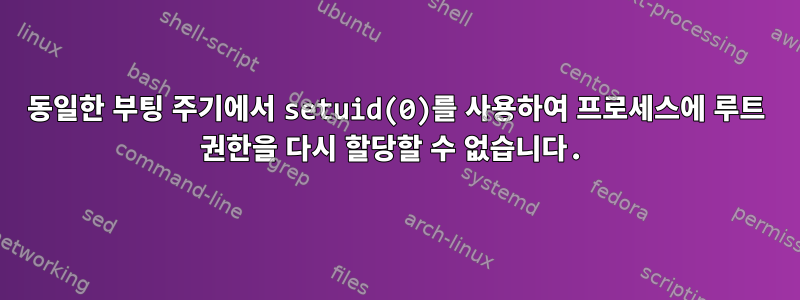 동일한 부팅 주기에서 setuid(0)를 사용하여 프로세스에 루트 권한을 다시 할당할 수 없습니다.