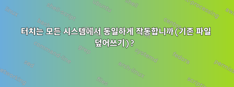 터치는 모든 시스템에서 동일하게 작동합니까(기존 파일 덮어쓰기)?