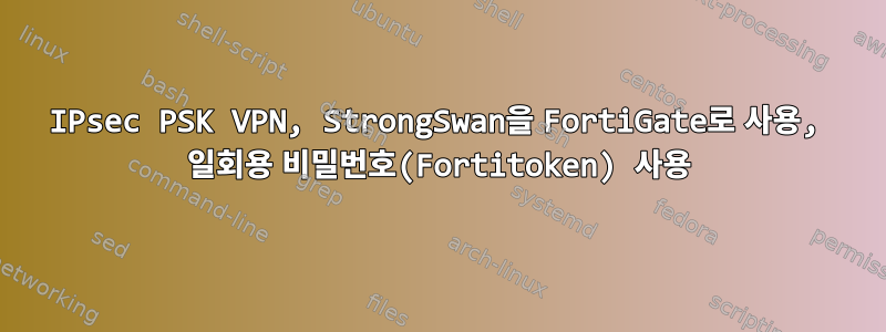 IPsec PSK VPN, StrongSwan을 FortiGate로 사용, 일회용 비밀번호(Fortitoken) 사용