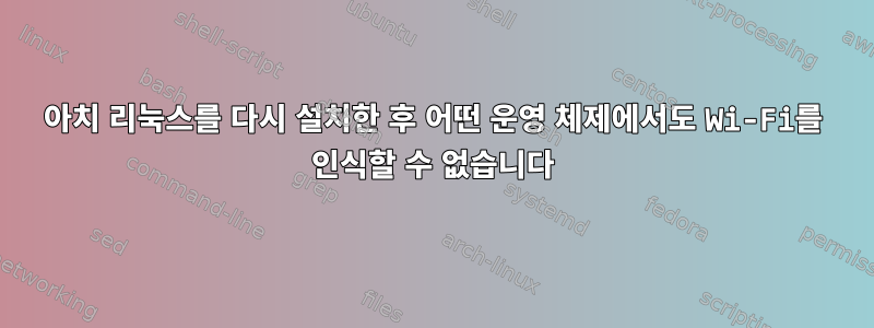 아치 리눅스를 다시 설치한 후 어떤 운영 체제에서도 Wi-Fi를 인식할 수 없습니다