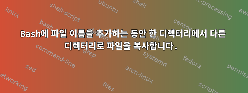 Bash에 파일 이름을 추가하는 동안 한 디렉터리에서 다른 디렉터리로 파일을 복사합니다.