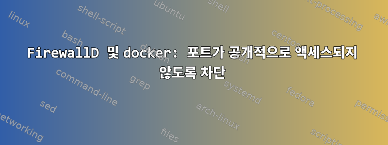 FirewallD 및 docker: 포트가 공개적으로 액세스되지 않도록 차단