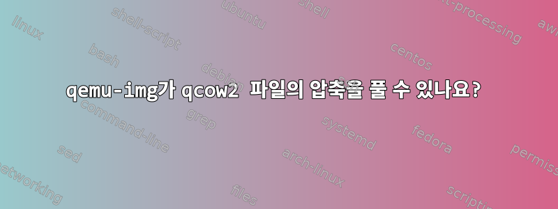 qemu-img가 qcow2 파일의 압축을 풀 수 있나요?