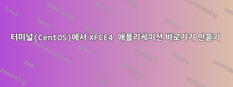 터미널(CentOS)에서 XFCE4 애플리케이션 바로가기 만들기