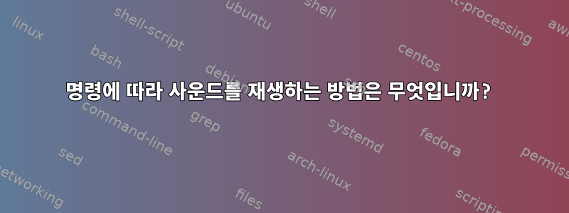 명령에 따라 사운드를 재생하는 방법은 무엇입니까?