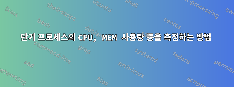 단기 프로세스의 CPU, MEM 사용량 등을 측정하는 방법