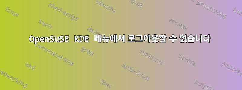 OpenSuSE KDE 메뉴에서 로그아웃할 수 없습니다