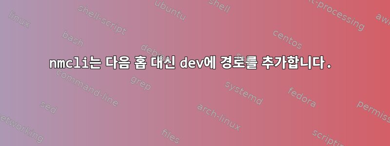 nmcli는 다음 홉 대신 dev에 경로를 추가합니다.