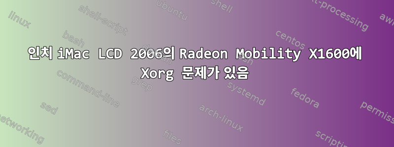 20인치 iMac LCD 2006의 Radeon Mobility X1600에 Xorg 문제가 있음