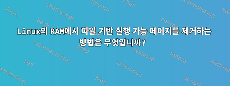 Linux의 RAM에서 파일 기반 실행 가능 페이지를 제거하는 방법은 무엇입니까?