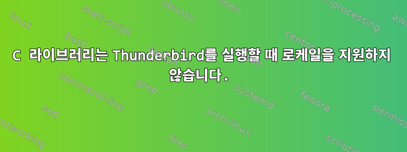 C 라이브러리는 Thunderbird를 실행할 때 로케일을 지원하지 않습니다.