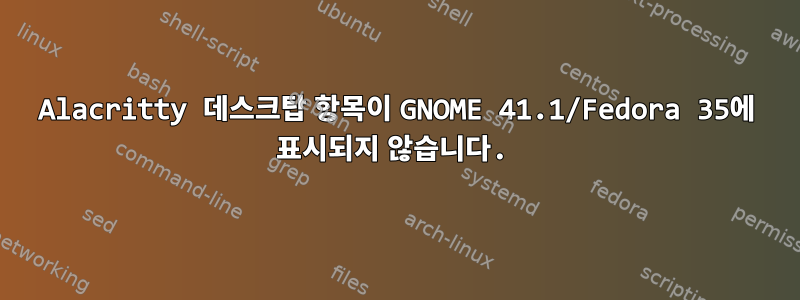 Alacritty 데스크탑 항목이 GNOME 41.1/Fedora 35에 표시되지 않습니다.