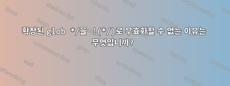 확장된 glob */을 !(*/)로 무효화할 수 없는 이유는 무엇입니까?