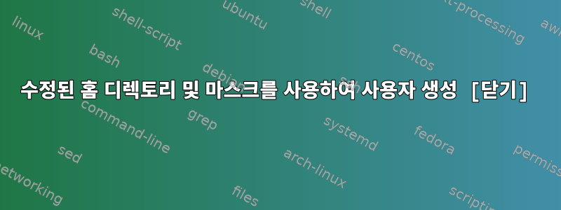 수정된 홈 디렉토리 및 마스크를 사용하여 사용자 생성 [닫기]