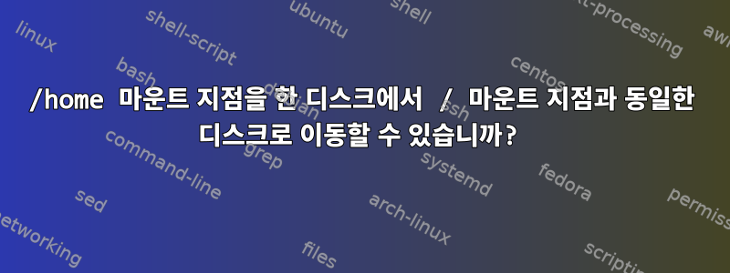 /home 마운트 지점을 한 디스크에서 / 마운트 지점과 동일한 디스크로 이동할 수 있습니까?