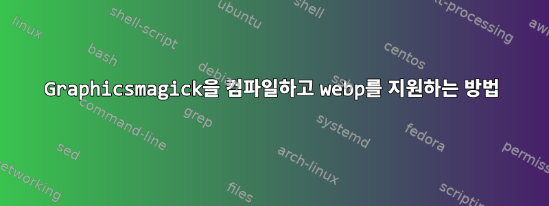 Graphicsmagick을 컴파일하고 webp를 지원하는 방법