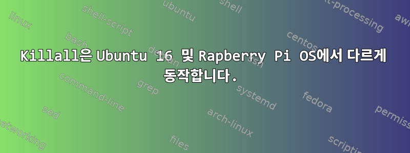 Killall은 Ubuntu 16 및 Rapberry Pi OS에서 다르게 동작합니다.