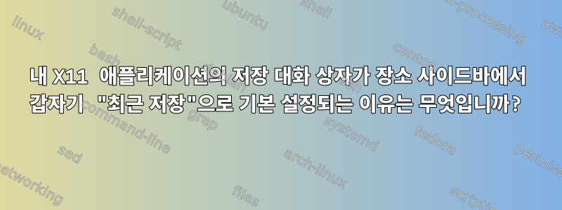 내 X11 애플리케이션의 저장 대화 상자가 장소 사이드바에서 갑자기 "최근 저장"으로 기본 설정되는 이유는 무엇입니까?