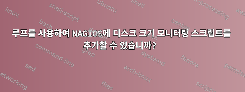 루프를 사용하여 NAGIOS에 디스크 크기 모니터링 스크립트를 추가할 수 있습니까?