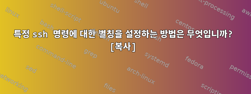 특정 ssh 명령에 대한 별칭을 설정하는 방법은 무엇입니까? [복사]