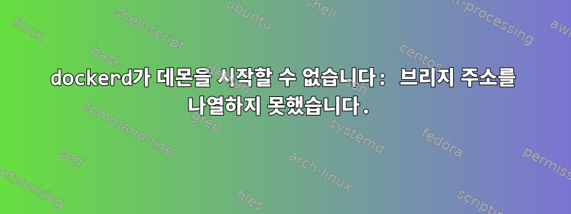 dockerd가 데몬을 시작할 수 없습니다: 브리지 주소를 나열하지 못했습니다.