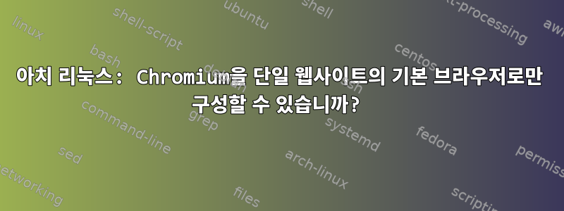 아치 리눅스: Chromium을 단일 웹사이트의 기본 브라우저로만 구성할 수 있습니까?