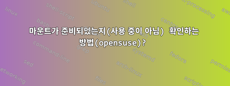 마운트가 준비되었는지(사용 중이 아님) 확인하는 방법(opensuse)?