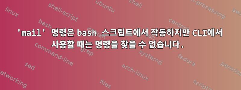 'mail' 명령은 bash 스크립트에서 작동하지만 CLI에서 사용할 때는 명령을 찾을 수 없습니다.