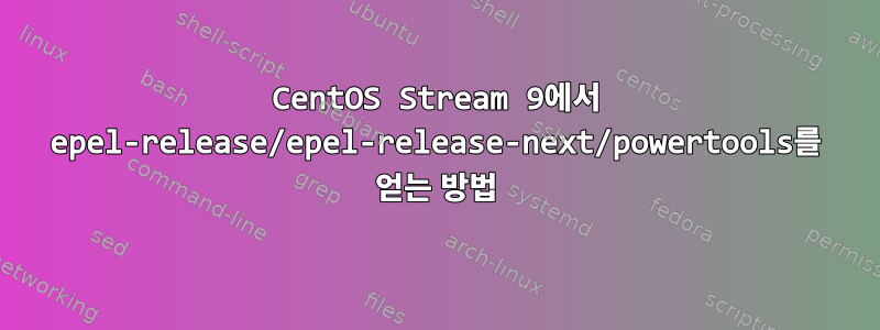 CentOS Stream 9에서 epel-release/epel-release-next/powertools를 얻는 방법