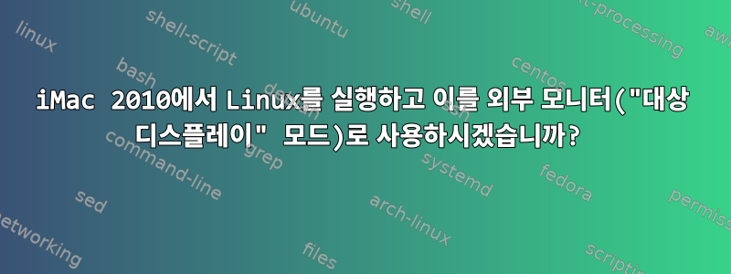 iMac 2010에서 Linux를 실행하고 이를 외부 모니터("대상 디스플레이" 모드)로 사용하시겠습니까?