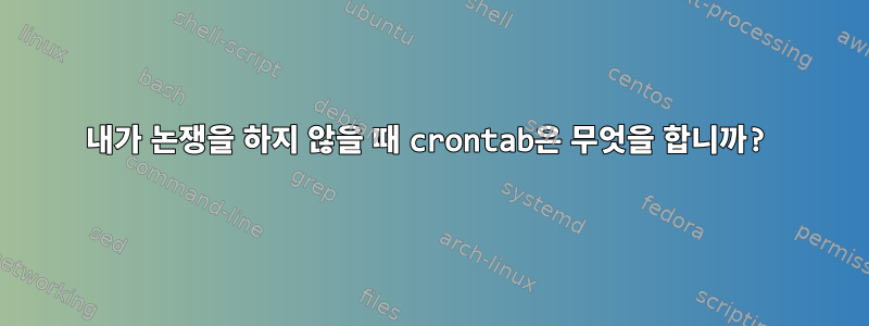 내가 논쟁을 하지 않을 때 crontab은 무엇을 합니까?