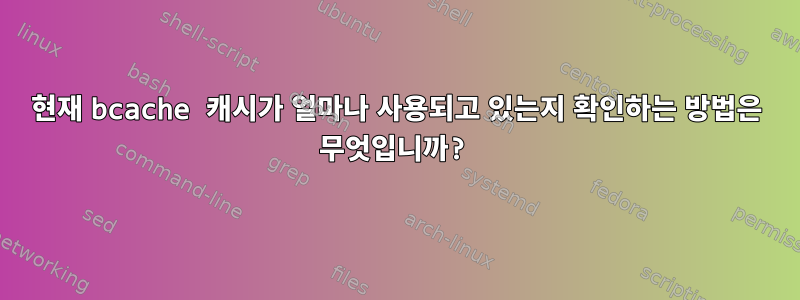 현재 bcache 캐시가 얼마나 사용되고 있는지 확인하는 방법은 무엇입니까?