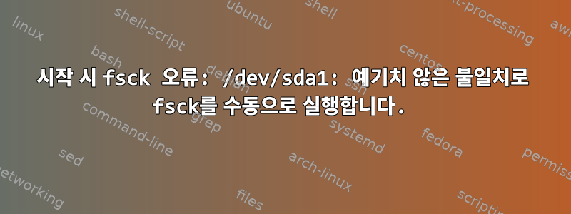 시작 시 fsck 오류: /dev/sda1: 예기치 않은 불일치로 fsck를 수동으로 실행합니다.