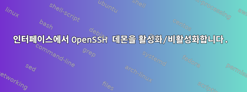 인터페이스에서 OpenSSH 데몬을 활성화/비활성화합니다.