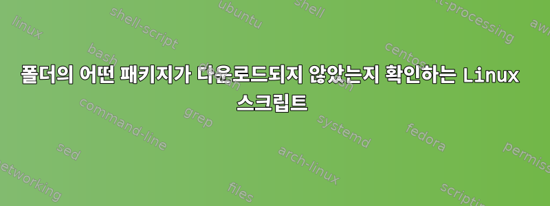 폴더의 어떤 패키지가 다운로드되지 않았는지 확인하는 Linux 스크립트