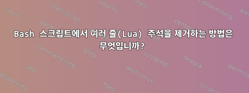 Bash 스크립트에서 여러 줄(Lua) 주석을 제거하는 방법은 무엇입니까?