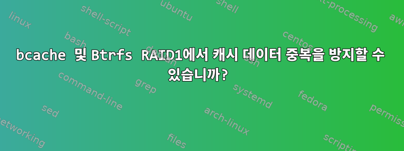 bcache 및 Btrfs RAID1에서 캐시 데이터 중복을 방지할 수 있습니까?