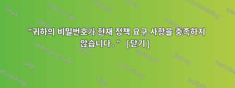 "귀하의 비밀번호가 현재 정책 요구 사항을 충족하지 않습니다." [닫기]