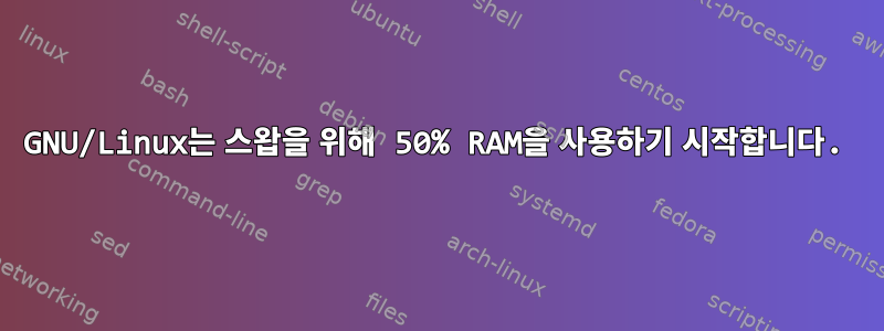 GNU/Linux는 스왑을 위해 50% RAM을 사용하기 시작합니다.