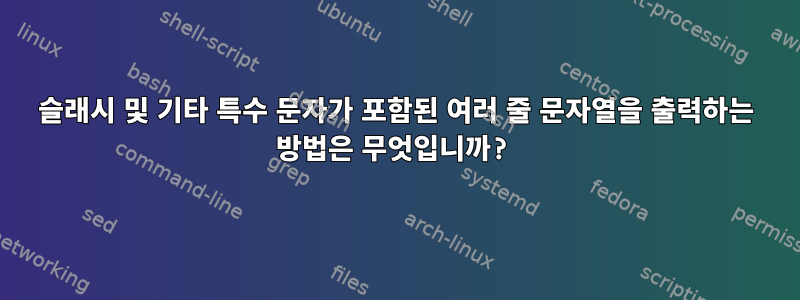 슬래시 및 기타 특수 문자가 포함된 여러 줄 문자열을 출력하는 방법은 무엇입니까?