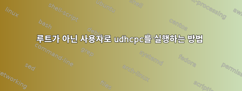 루트가 아닌 사용자로 udhcpc를 실행하는 방법