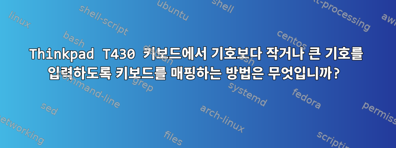 Thinkpad T430 키보드에서 기호보다 작거나 큰 기호를 입력하도록 키보드를 매핑하는 방법은 무엇입니까?