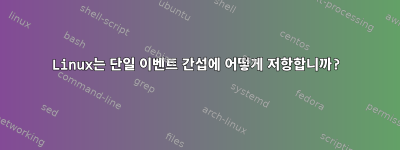 Linux는 단일 이벤트 간섭에 어떻게 저항합니까?