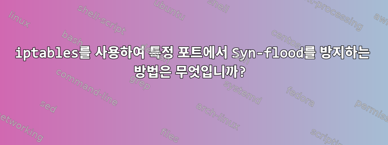 iptables를 사용하여 특정 포트에서 Syn-flood를 방지하는 방법은 무엇입니까?