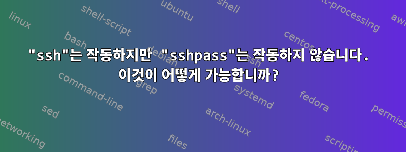 "ssh"는 작동하지만 "sshpass"는 작동하지 않습니다. 이것이 어떻게 가능합니까?